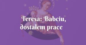 teresa: babciu, dostałem pracę