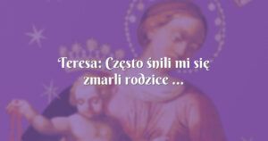 teresa: często śnili mi się zmarli rodzice ...