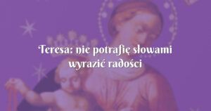 teresa: nie potrafię słowami wyrazić radości i mądrości jaką obdarza mnie modlitwa do matki bożej