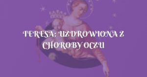 teresa: uzdrowiona z choroby oczu