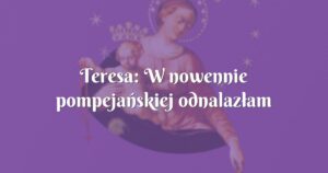 teresa: w nowennie pompejańskiej odnalazłam ratunek