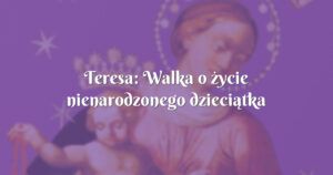 teresa: walka o życie nienarodzonego dzieciątka