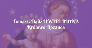 tomasz: bądź uwielbiona królowo różańca Świętego!