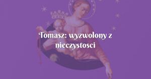 tomasz: wyzwolony z nieczystosci