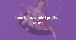 tomek: rozstanie i prośba o szansę