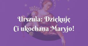 urszula: dziękuję ci ukochana maryjo!