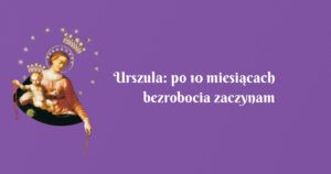 urszula: po 10 miesiącach bezrobocia zaczynam pracę