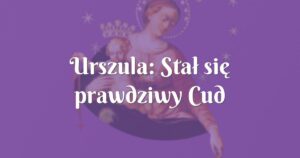 urszula: stał się prawdziwy cud