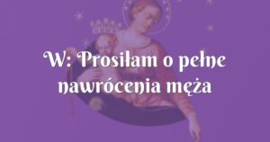 w: prosiłam o pełne nawrócenia męża