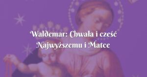 waldemar: chwała i cześć najwyższemu i matce najświętszej