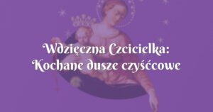 wdzięczna czcicielka: kochane dusze czyśćcowe wybłagały to u boga!