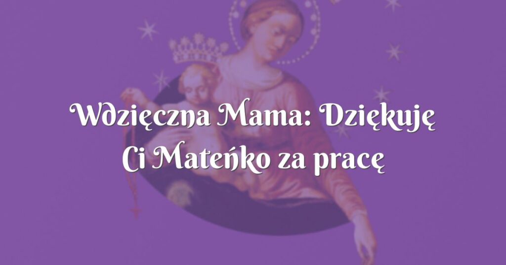 wdzięczna mama: dziękuję ci mateńko za pracę dla syna