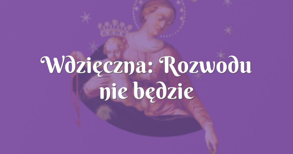 wdzięczna: rozwodu nie będzie