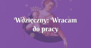 wdzięczny: wracam do pracy