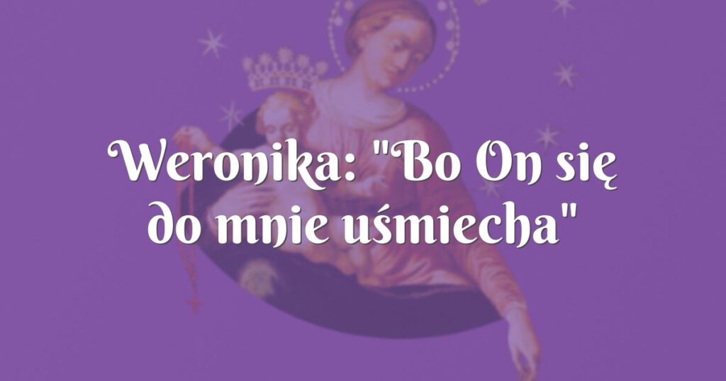 weronika: "bo on się do mnie uśmiecha"