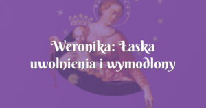 weronika: Łaska uwolnienia i wymodlony mĘŻczyzna!