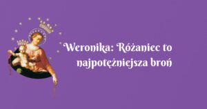 weronika: różaniec to najpotężniejsza broń jaką mamy