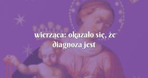 wierząca: okazało się, że diagnoza jest druzgocząca