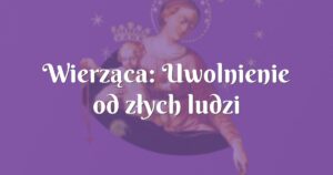 wierząca: uwolnienie od złych ludzi