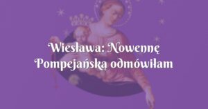 wiesława: nowennę pompejańską odmówiłam jedenaście razy