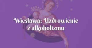 wiesława: uzdrowienie z alkoholizmu