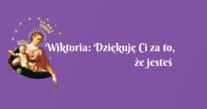 wiktoria: dziękuję ci za to, że jesteś