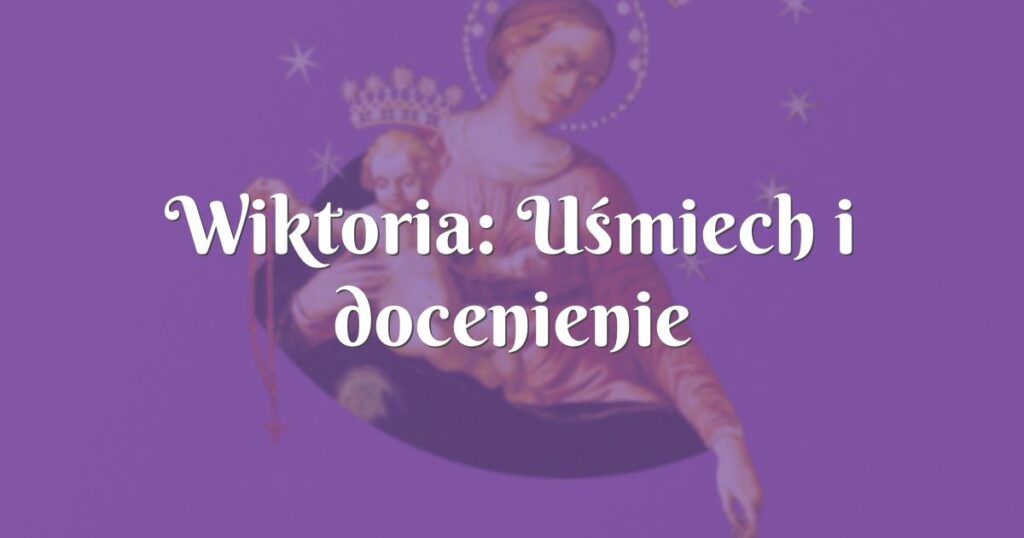 wiktoria: uśmiech i docenienie