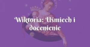 wiktoria: uśmiech i docenienie