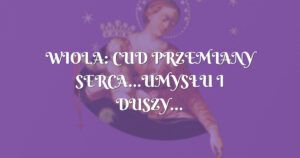 wiola: cud przemiany serca...umysŁu i duszy...