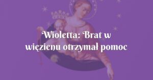 wioletta: brat w więzienu otrzymał pomoc