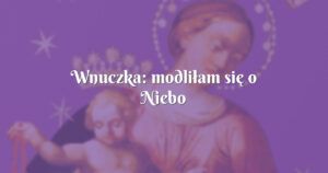 wnuczka: modliłam się o niebo