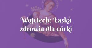 wojciech: Łaska zdrowia dla córki