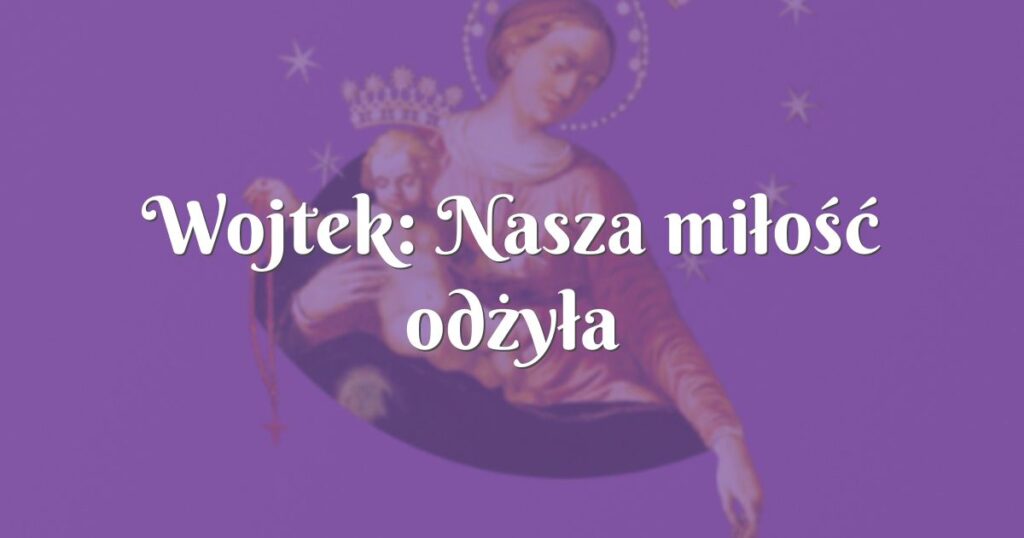 wojtek: nasza miłość odżyła