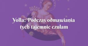 yolla: podczas odmawiania tych tajemnic czułam obecność maryi