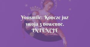 yousmile: koncze juz swoja 3 nowenne. intencje zaczynaja sie spelniac!