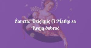 Żaneta: dziękuję ci matko za twoją dobroć