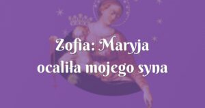 zofia: maryja ocaliła mojego syna