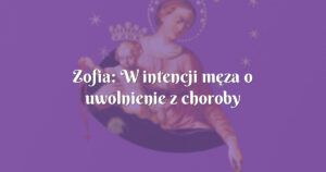 zofia: w intencji męza o uwolnienie z choroby alkoholowej