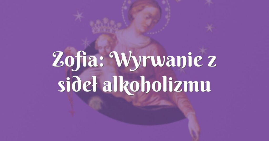 zofia: wyrwanie z sideł alkoholizmu