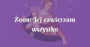 Żona: jej zawierzam wszystko