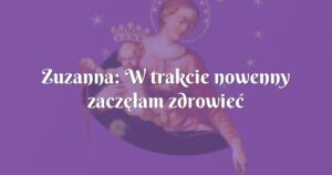 zuzanna: w trakcie nowenny zaczęłam zdrowieć