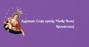 zygmunt: czuję opiekę matki bożej różańcowej