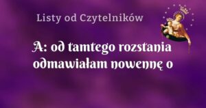 a: od tamtego rozstania odmawiałam nowennę o nową miłosc