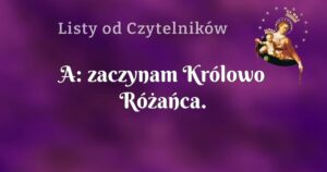 a: zaczynam królowo różańca.