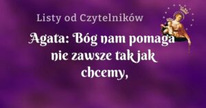 agata: bóg nam pomaga nie zawsze tak jak chcemy, ale warto wierzyć, że jest i że nas wysłucha.