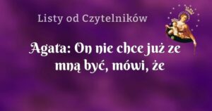 agata: on nie chce już ze mną być, mówi, że mnie nie kocha