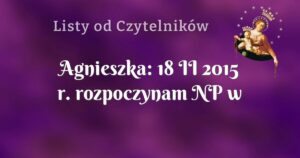 agnieszka: 18 ii 2015 r. rozpoczynam np w intencji ojczyzny!