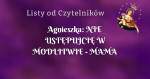 agnieszka: nie ustĘpujciĘ w modlitwie mama czuwa !