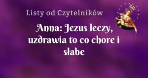 anna: jezus leczy, uzdrawia to co chore i słabe