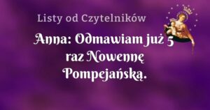 anna: odmawiam już 5 raz nowennę pompejańską.